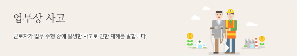 업무상 사고-근로자가 업무 수행 중에 발생한 사고로 인한 재해를 말합니다. 